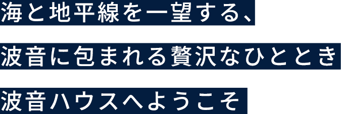 海と地平線を一望する、波音に包まれる贅沢なひととき 波音ハウスへようこそ